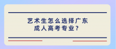 艺术生怎么选择广东成人高考专业？