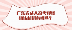 广东省成人高考现场确认材料有哪些？