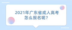 2021年广东省成人高考怎么报名呢？