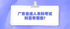 广东省成人本科考试科目有哪些?