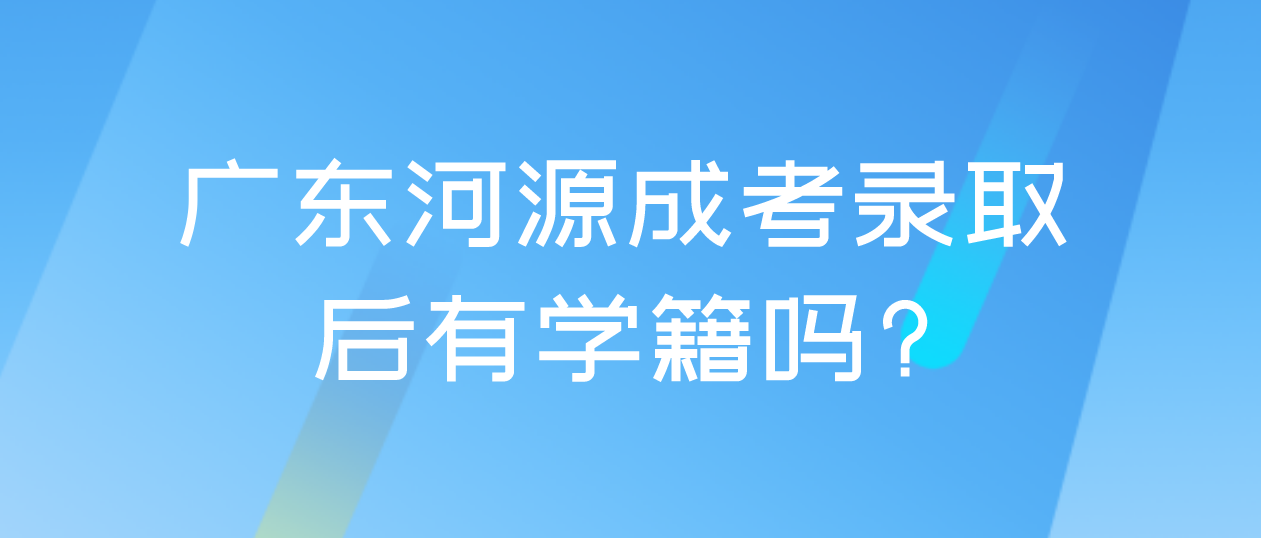 广东河源成考录取后有学籍吗?