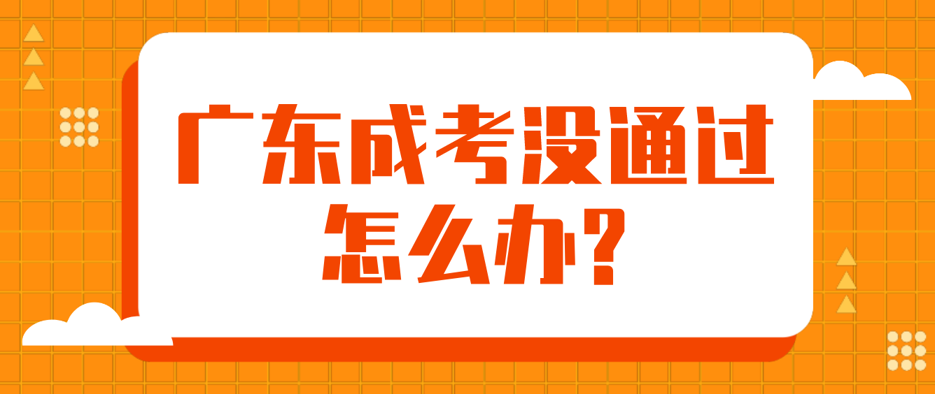 广东成考没通过怎么办?