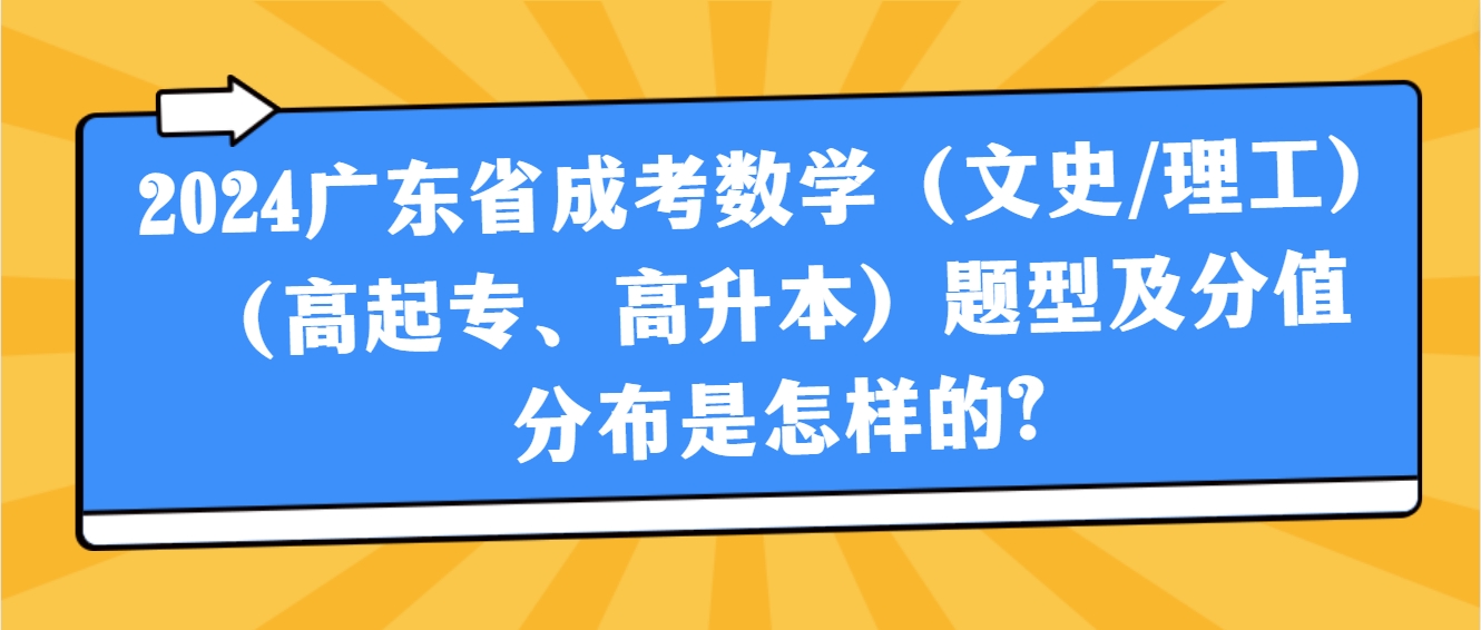 2024广东省成考数学（文史/理工）（高起专、高升本）题型及分值分布是怎样的?