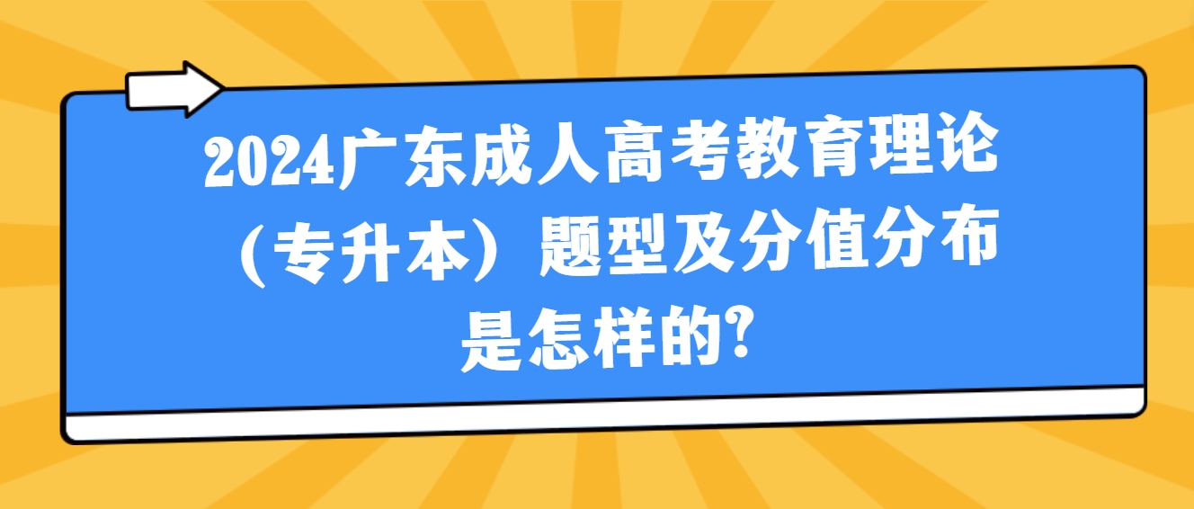 2024广东成人高考教育理论（专升本）题型及分值分布是怎样的?