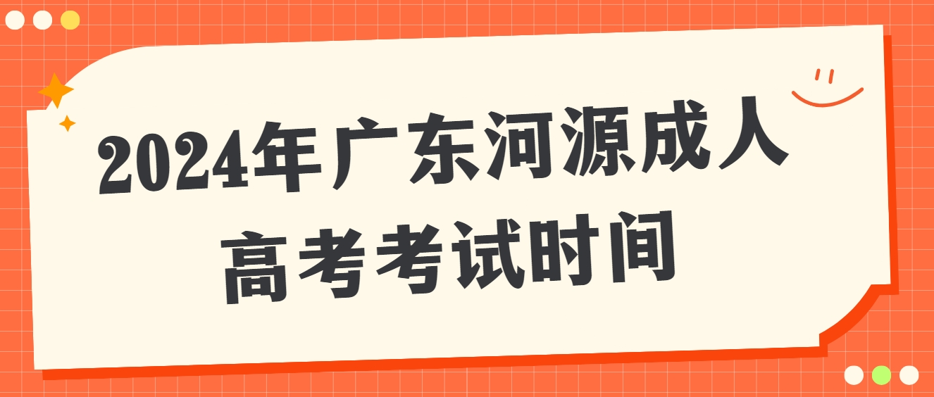 2024年广东河源成人高考考试时间