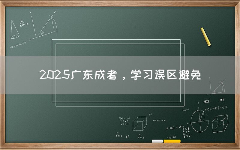 2025广东成考，学习误区避免