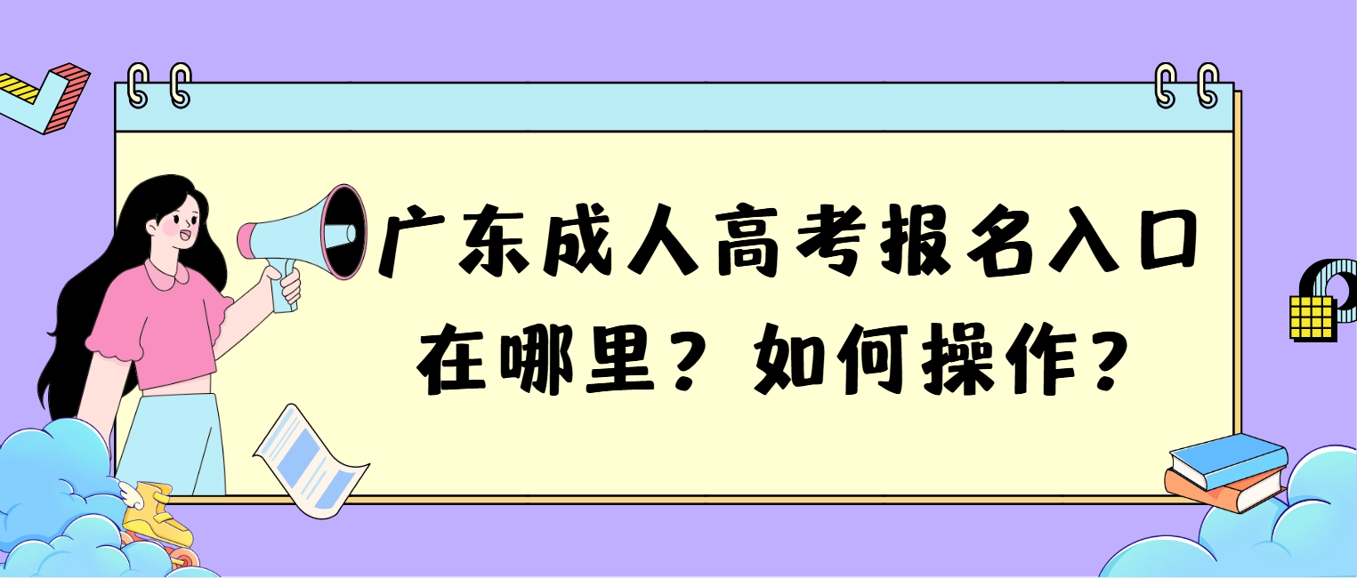 广东成人高考报名入口在哪里?如何操作?